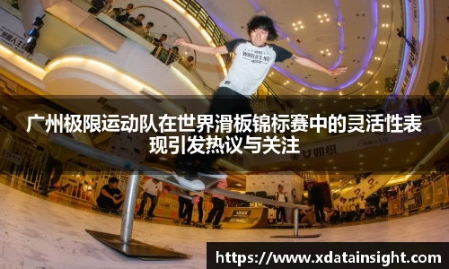 广州极限运动队在世界滑板锦标赛中的灵活性表现引发热议与关注